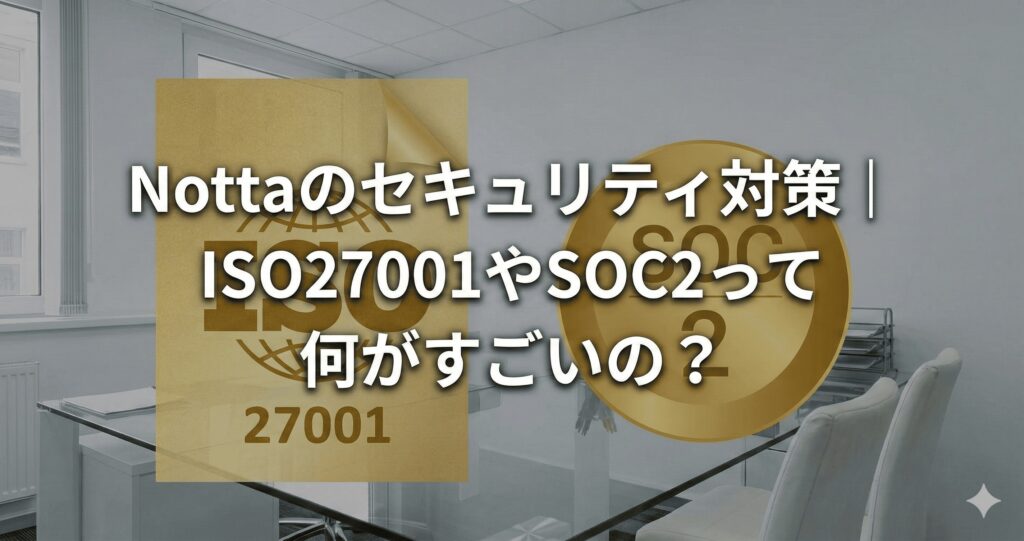 Nottaのセキュリティ対策｜ISO27001やSOC2って何がすごいの？