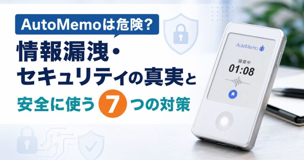 AutoMemoは危険？情報漏洩・セキュリティの真実と安全に使う7つの対策